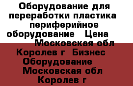 Оборудование для переработки пластика, периферийное оборудование › Цена ­ 450 000 - Московская обл., Королев г. Бизнес » Оборудование   . Московская обл.,Королев г.